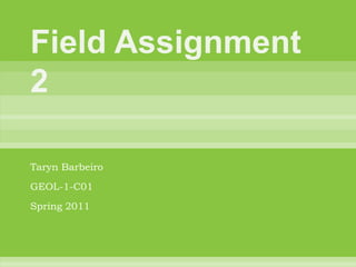 Field Assignment 2 TarynBarbeiro GEOL-1-C01 Spring 2011 