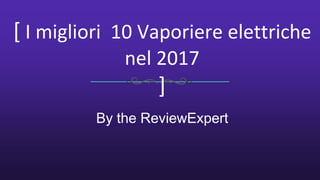 [ I migliori 10 Vaporiere elettriche
nel 2017
]
By the ReviewExpert
 
