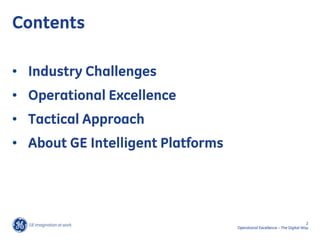 Contents

• Industry Challenges
• Operational Excellence
• Tactical Approach
• About GE Intelligent Platforms




                                                                          2
                                   Operational Excellence – The Digital Way
 