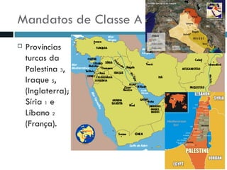 Mandatos de Classe A Províncias turcas da Palestina  3 , Iraque  5 , (Inglaterra); Síria  1  e Líbano  2  (França). 