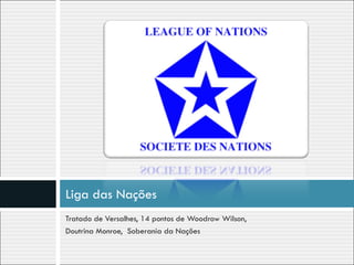 Tratado de Versalhes, 14 pontos de Woodrow Wilson, Doutrina Monroe,  Soberania da Nações Liga das Nações 