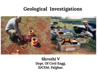 Geological Investigations
Shruthi V
Dept. Of Civil Engg.
SJCEM, Palghar.
 