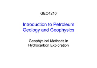 Introduction to Petroleum
Geology and Geophysics
Geophysical Methods in
Hydrocarbon Exploration
GEO4210
 