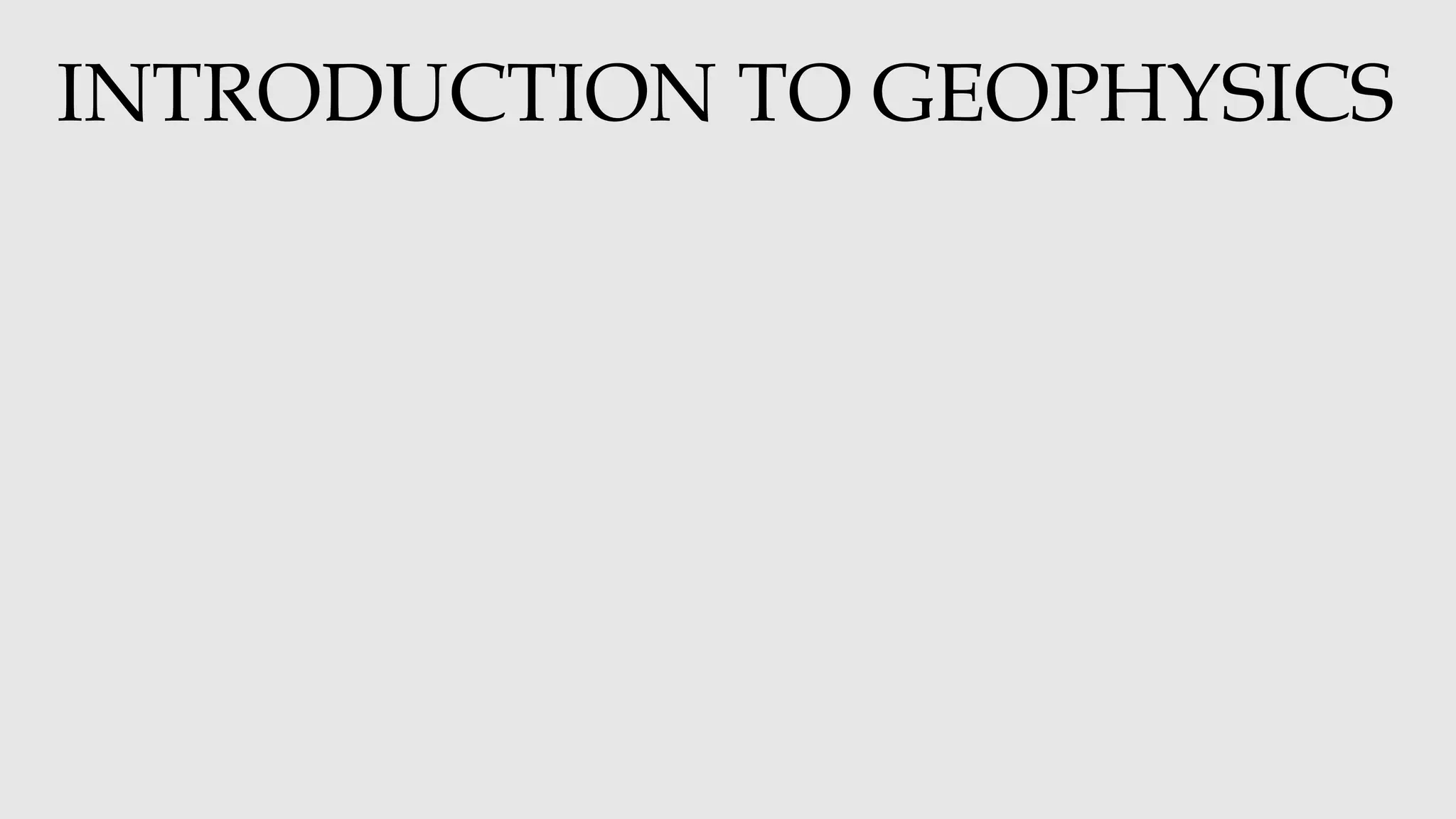 INTRODUCTION TO GEOPHYSICS
 
