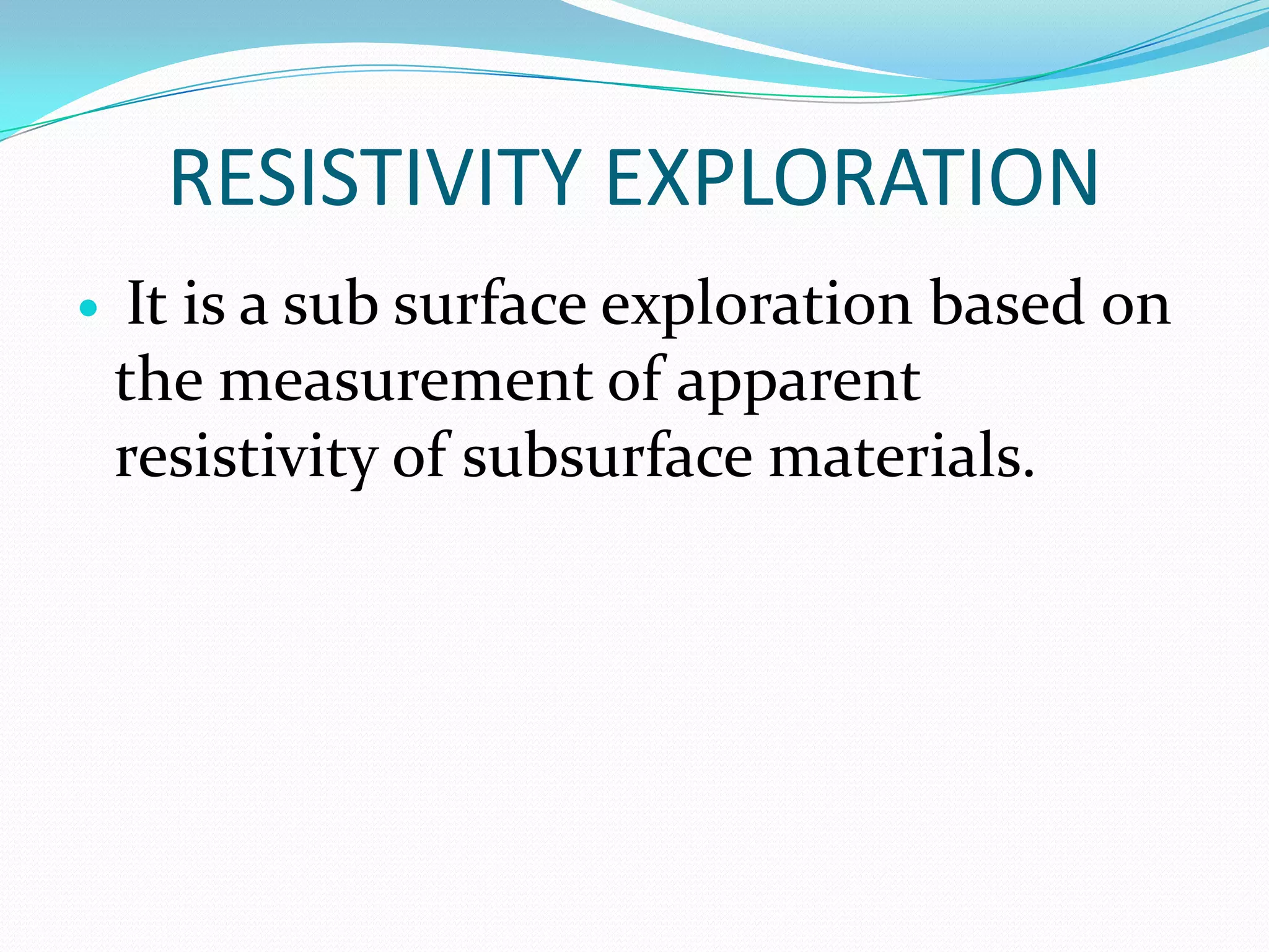 RESISTIVITY EXPLORATION


It is a sub surface exploration based on
the measurement of apparent
resistivity of subsurface materials.

 