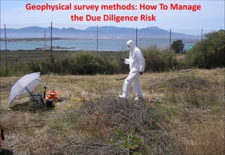 Geophysical survey methods: How To Manage
the Due Diligence Risk
 