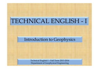 TECHNICAL ENGLISH - I
Introduction to Geophysics

Technical English I – Fall Term 2013-2014
Department of Geophysical Engineering

 