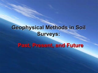 Geophysical Methods in Soil
Surveys:
Past, Present, and Future
 