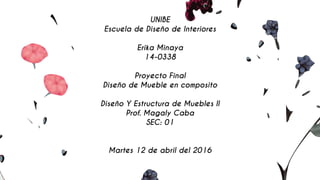 UNIBE
Escuela de Diseño de Interiores
Erika Minaya
14-0338
Proyecto Final
Diseño de Mueble en composito
Diseño Y Estructura de Muebles ll
Prof. Magaly Caba
SEC: 01
Martes 12 de abril del 2016
 