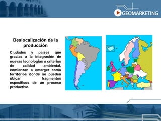 Deslocalización de la producción Ciudades y países que gracias a la integración de nuevas tecnologías o criterios de calidad ambiental, comienzan a emerger como territorios donde se pueden ubicar fragmentos específicos de un proceso productivo. 