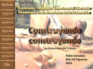 La Matemática del Trabajo
Pablo González
Dios Alí Figueroa
2012
 