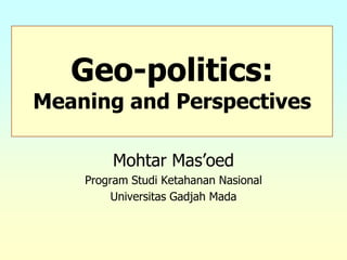 Mohtar Mas’oed
Program Studi Ketahanan Nasional
Universitas Gadjah Mada
Geo-politics:
Meaning and Perspectives
 