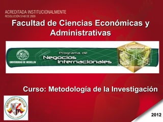 Facultad de Ciencias Económicas y
          Administrativas




  Curso: Metodología de la Investigación


                                      2012
 