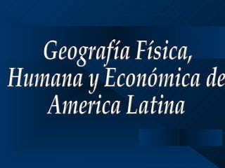Geografía Física,  Humana y Económica de  America Latina 