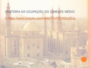 HISTÓRIA DA OCUPAÇÃO DO ORIENTE MÉDIO
 https://www.youtube.com/watch?v=F4U0SXz2DJs
 