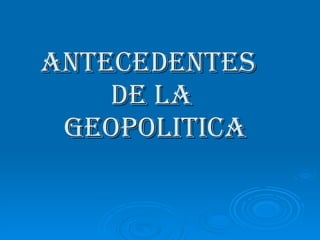 ANTECEDENTES  DE LA  GEOPOLITICA 