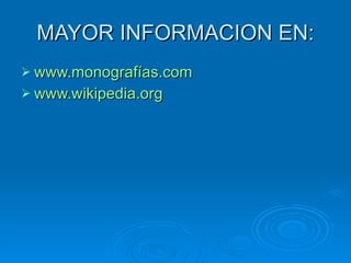 MAYOR INFORMACION EN: www.monografías.com www.wikipedia.org 