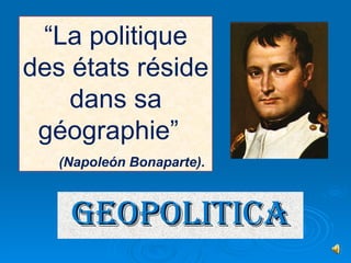 GEOPOLITICA “ L a politique des états réside dans sa géographie”  (Napoleón Bonaparte).   