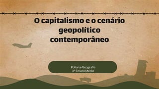 Ocapitalismo eocenário
geopolítico
contemporâneo
Poliana-Geografia
3° Ensino Médio
 