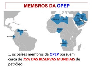 MEMBROS DA OPEP
… os países membros da OPEP possuem
cerca de 75% DAS RESERVAS MUNDIAIS de
petróleo.
 