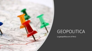 GEOPOLITICA
La geopolítica en el Perú
 