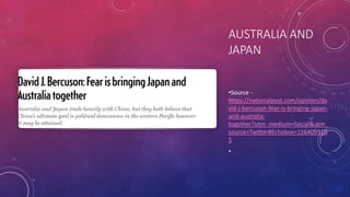 AUSTRALIA AND
JAPAN
•Source -
https://nationalpost.com/opinion/da
vid-j-bercuson-fear-is-bringing-japan-
and-australia-
together?utm_medium=Social&utm_
source=Twitter#Echobox=156409910
5
•
 