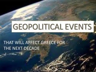GEOPOLITICAL EVENTS
THAT WILL AFFECT GREECE FOR
THE NEXT DECADE
 