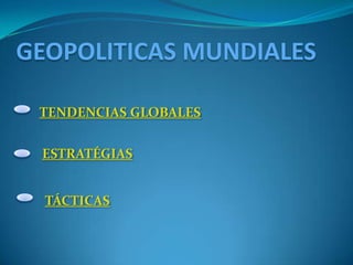 GEOPOLITICAS MUNDIALES

 TENDENCIAS GLOBALES


 ESTRATÉGIAS


  TÁCTICAS
 