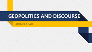 GEOPOLITICS AND DISCOURSE
-ROGER ABAO
 