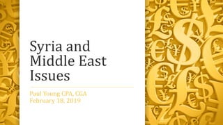 Syria and
Middle East
Issues
Paul Young CPA, CGA
February 18, 2019
 
