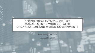 GEOPOLITICAL EVENTS – VIRUSES
MANAGEMENT – WORLD HEALTH
ORGANIZATION AND WORLD GOVERNMENTS
Paul Young CPA CGA
August 14, 2022
 
