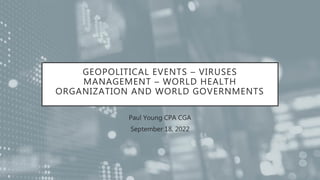 GEOPOLITICAL EVENTS – VIRUSES
MANAGEMENT – WORLD HEALTH
ORGANIZATION AND WORLD GOVERNMENTS
Paul Young CPA CGA
September 18, 2022
 