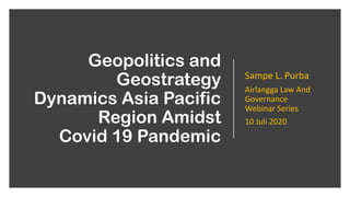 Geopolitics and
Geostrategy
Dynamics Asia Pacific
Region Amidst
Covid 19 Pandemic
Sampe L. Purba
Airlangga Law And
Governance
Webinar Series
10 Juli 2020
 