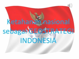 Ketahanan nasional
sebagai GEOSTRATEGI
     INDONESIA
 