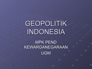 GEOPOLITIKGEOPOLITIK
INDONESIAINDONESIA
MPK PENDMPK PEND
KEWARGANEGARAANKEWARGANEGARAAN
UGMUGM
 