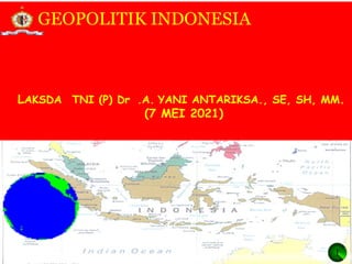 1
LAKSDA TNI (P) Dr .A. YANI ANTARIKSA., SE, SH, MM.
(7 MEI 2021)
GEOPOLITIK INDONESIA
 