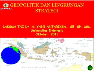 GEOPOLITIK DAN LINGKUNGAN
STRATEGI
LAKSMA TNI Dr .A. YANI ANTARIKSA., SE, SH, MM.
Universitas Indonesia
Oktober 2013

1

 