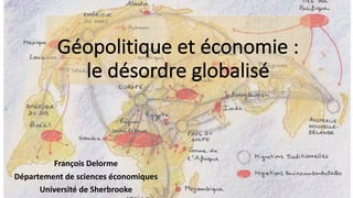 Géopolitique	et	économie	:	
le	désordre	globalisé
François	Delorme
Département	de	sciences	économiques
Université	de	Sherbrooke
 