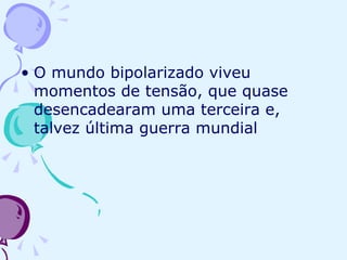 O mundo bipolarizado viveu momentos de tensão, que quase desencadearam uma terceira e, talvez última guerra mundial 