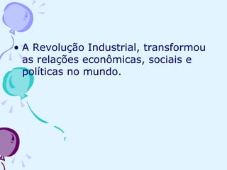 A Revolução Industrial, transformou as relações econômicas, sociais e políticas no mundo. 