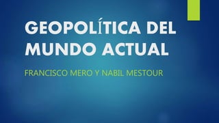 GEOPOLÍTICA DEL
MUNDO ACTUAL
FRANCISCO MERO Y NABIL MESTOUR
 