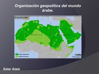 Salar Ataie
Organización geopolítica del mundo
árabe.
 