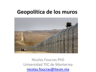 Geopolítica de los muros
Nicolas Foucras PhD
Universidad TEC de Monterrey
nicolas.foucras@itesm.mx
 
