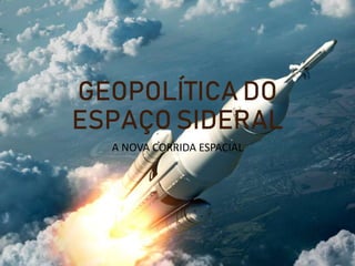 GEOPOLÍTICA DO
ESPAÇO SIDERAL
A NOVA CORRIDA ESPACIAL
 
