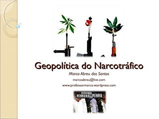 Geopolítica do NarcotráficoGeopolítica do Narcotráfico
Marco Abreu dos Santos
marcoabreu@live.com
www.professormarco.wordpress.com
 