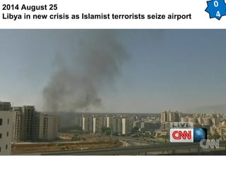 2014 August 25 
Libya in new crisis as Islamist terrorists seize airport 
0 
4 
 