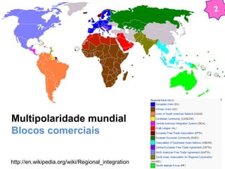 2 
Multipolaridade mundial 
Blocos comerciais 
http://en.wikipedia.org/wiki/Regional_integration 
 
