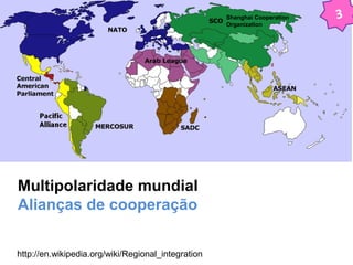 3 
Multipolaridade mundial 
Alianças de cooperação 
http://en.wikipedia.org/wiki/Regional_integration 
Shanghai Cooperation 
Organization 
 