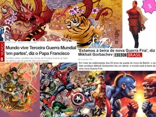 5 
Em meio às celebrações dos 25 anos da queda do muro de Berlim, o ex-líder 
soviético Mikhail Gorbachev fez um alerta: o mundo está à beira de 
uma nova Guerra Fria. 
 