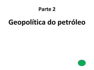 Parte 2 
Geopolítica do petróleo 
 